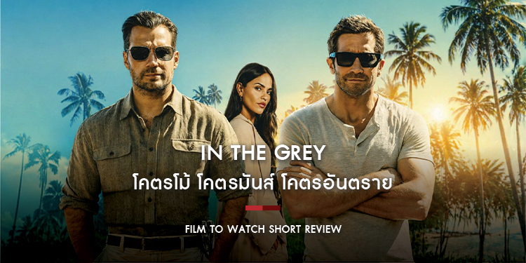 IN THE GREY : โคตรโม้ โคตรมันส์ โคตรอันตราย อัดแน่นความบันเทิงระเบิดระเบ้อตามสไตล์ “กาย ริตชี” | Film to Watch Short Review